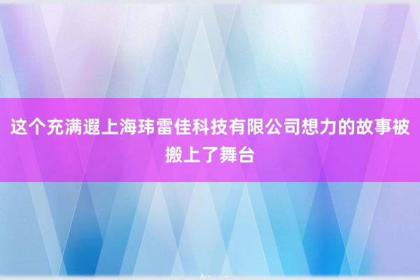这个充满遐上海玮雷佳科技有限公司想力的故事被搬上了舞台