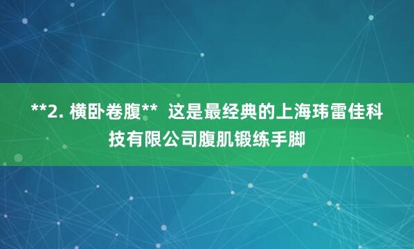 **2. 横卧卷腹**  这是最经典的上海玮雷佳科技有限公司腹肌锻练手脚