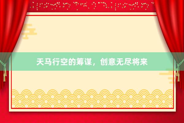 天马行空的筹谋，创意无尽将来
