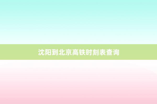 沈阳到北京高铁时刻表查询