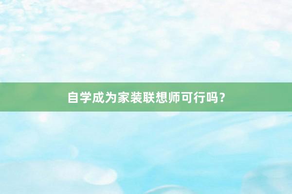 自学成为家装联想师可行吗？