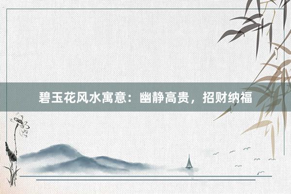 碧玉花风水寓意:幽静高贵,招财纳福