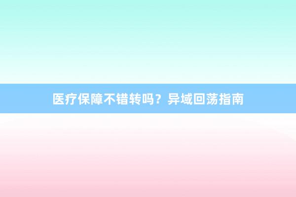 医疗保障不错转吗？异域回荡指南
