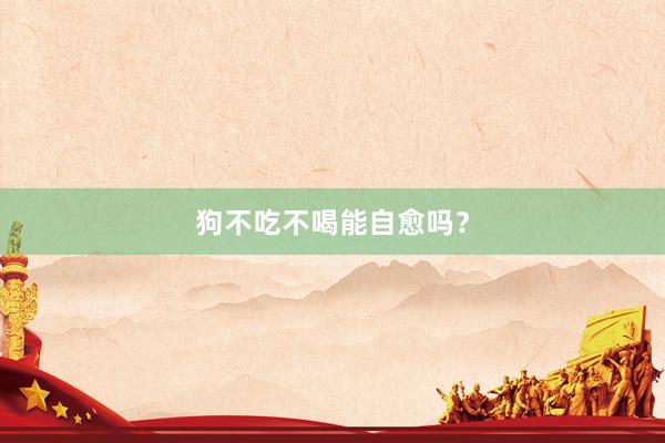 狗不吃不喝能自愈吗？