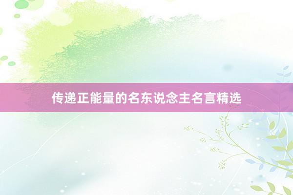 传递正能量的名东说念主名言精选